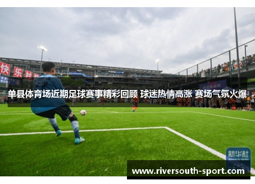 单县体育场近期足球赛事精彩回顾 球迷热情高涨 赛场气氛火爆