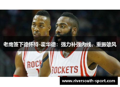 老鹰签下德怀特-霍华德：强力补强内线，重振雄风