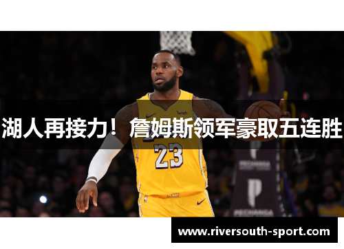 湖人再接力！詹姆斯领军豪取五连胜