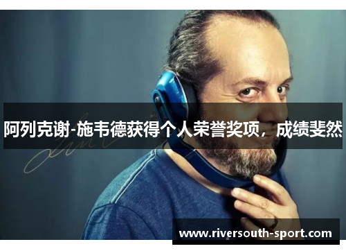阿列克谢-施韦德获得个人荣誉奖项，成绩斐然